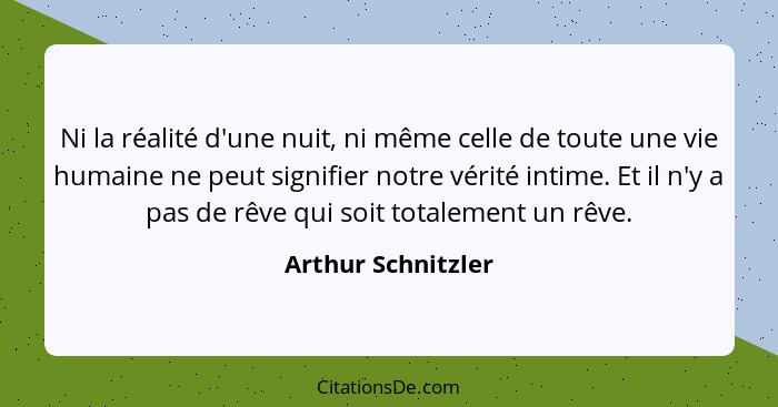 Ni la réalité d'une nuit, ni même celle de toute une vie humaine ne peut signifier notre vérité intime. Et il n'y a pas de rêve qu... - Arthur Schnitzler