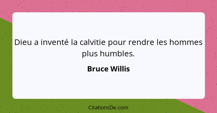 Dieu a inventé la calvitie pour rendre les hommes plus humbles.... - Bruce Willis