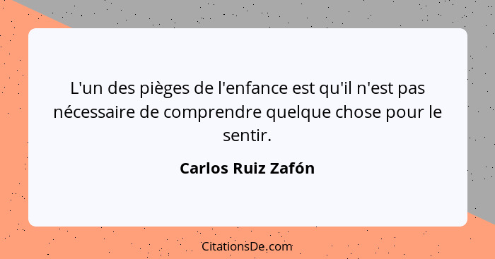 L'un des pièges de l'enfance est qu'il n'est pas nécessaire de comprendre quelque chose pour le sentir.... - Carlos Ruiz Zafón