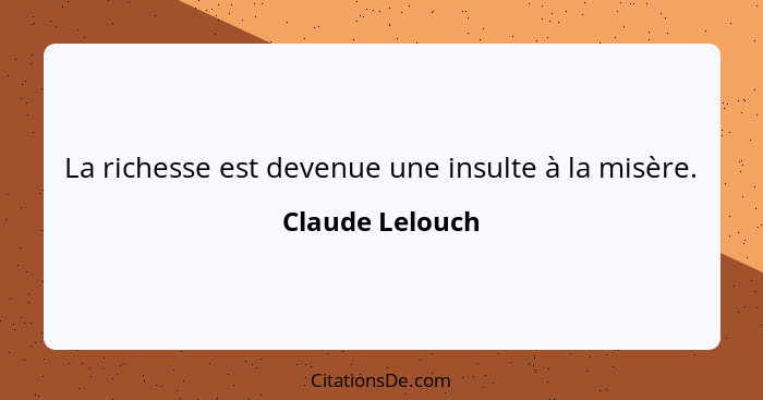 La richesse est devenue une insulte à la misère.... - Claude Lelouch