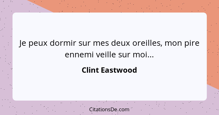 Je peux dormir sur mes deux oreilles, mon pire ennemi veille sur moi...... - Clint Eastwood