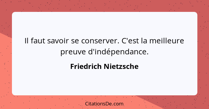 Il faut savoir se conserver. C'est la meilleure preuve d'indépendance.... - Friedrich Nietzsche