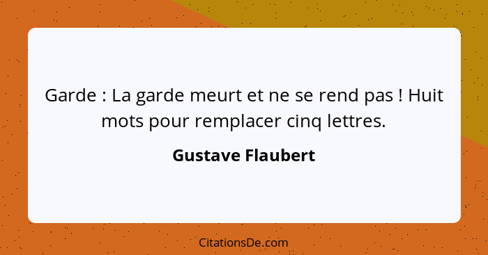 Garde : La garde meurt et ne se rend pas ! Huit mots pour remplacer cinq lettres.... - Gustave Flaubert