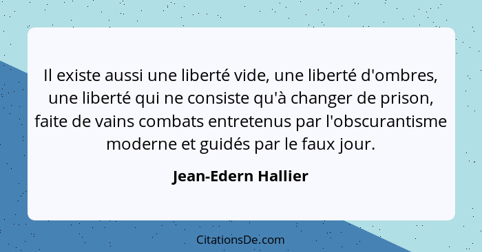 Il existe aussi une liberté vide, une liberté d'ombres, une liberté qui ne consiste qu'à changer de prison, faite de vains combat... - Jean-Edern Hallier