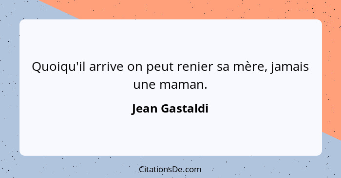 Quoiqu'il arrive on peut renier sa mère, jamais une maman.... - Jean Gastaldi
