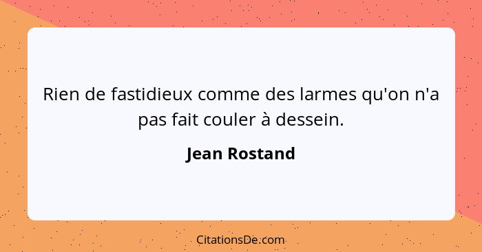 Rien de fastidieux comme des larmes qu'on n'a pas fait couler à dessein.... - Jean Rostand