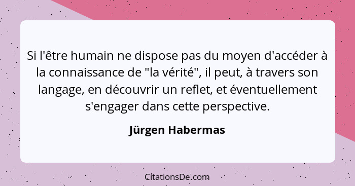 Si l'être humain ne dispose pas du moyen d'accéder à la connaissance de "la vérité", il peut, à travers son langage, en découvrir un... - Jürgen Habermas