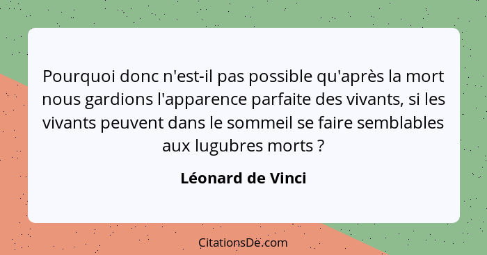 Pourquoi donc n'est-il pas possible qu'après la mort nous gardions l'apparence parfaite des vivants, si les vivants peuvent dans le... - Léonard de Vinci