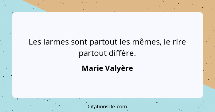 Les larmes sont partout les mêmes, le rire partout diffère.... - Marie Valyère