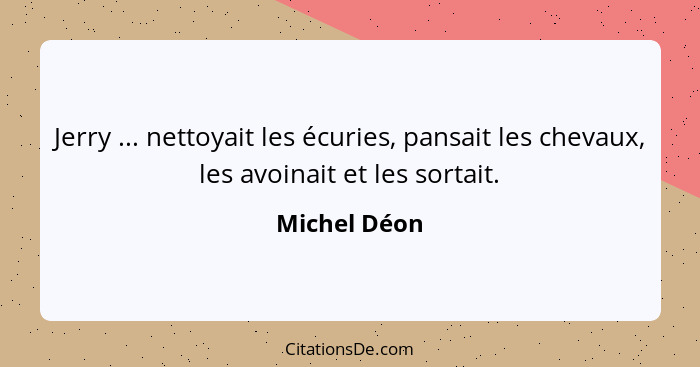 Jerry ... nettoyait les écuries, pansait les chevaux, les avoinait et les sortait.... - Michel Déon