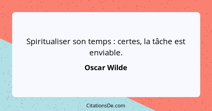 Spiritualiser son temps : certes, la tâche est enviable.... - Oscar Wilde