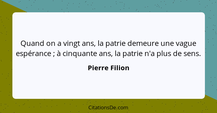 Quand on a vingt ans, la patrie demeure une vague espérance ; à cinquante ans, la patrie n'a plus de sens.... - Pierre Filion