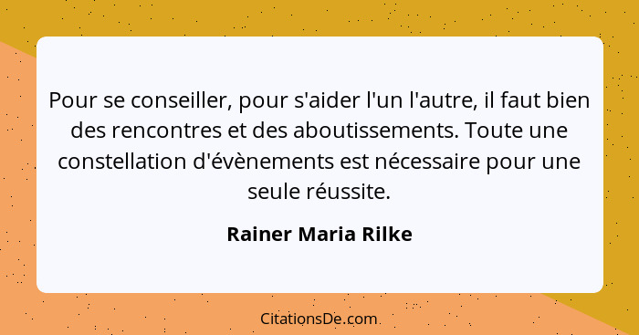 Pour se conseiller, pour s'aider l'un l'autre, il faut bien des rencontres et des aboutissements. Toute une constellation d'évène... - Rainer Maria Rilke