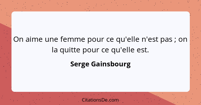 On aime une femme pour ce qu'elle n'est pas ; on la quitte pour ce qu'elle est.... - Serge Gainsbourg