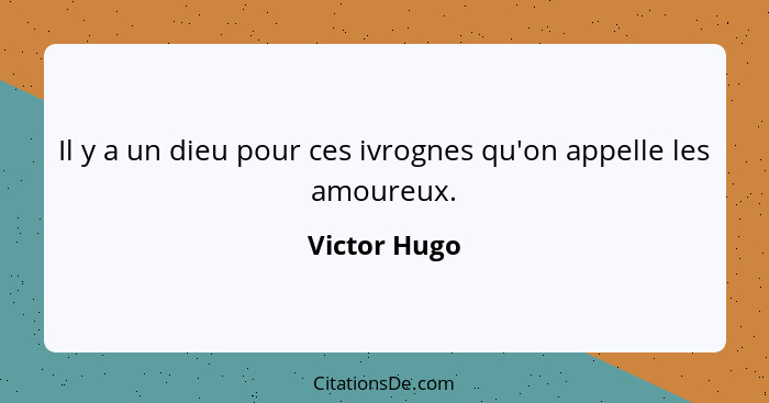 Il y a un dieu pour ces ivrognes qu'on appelle les amoureux.... - Victor Hugo