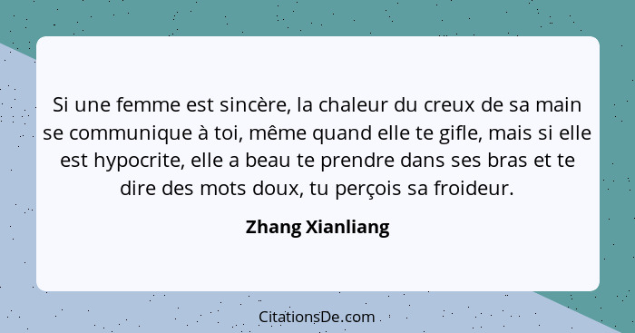 Si une femme est sincère, la chaleur du creux de sa main se communique à toi, même quand elle te gifle, mais si elle est hypocrite,... - Zhang Xianliang