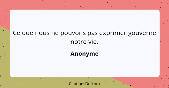 Ce que nous ne pouvons pas exprimer gouverne notre vie.... - Anonyme