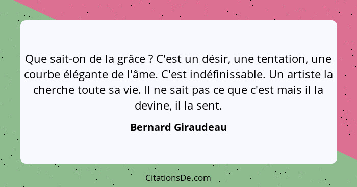 Que sait-on de la grâce ? C'est un désir, une tentation, une courbe élégante de l'âme. C'est indéfinissable. Un artiste la ch... - Bernard Giraudeau