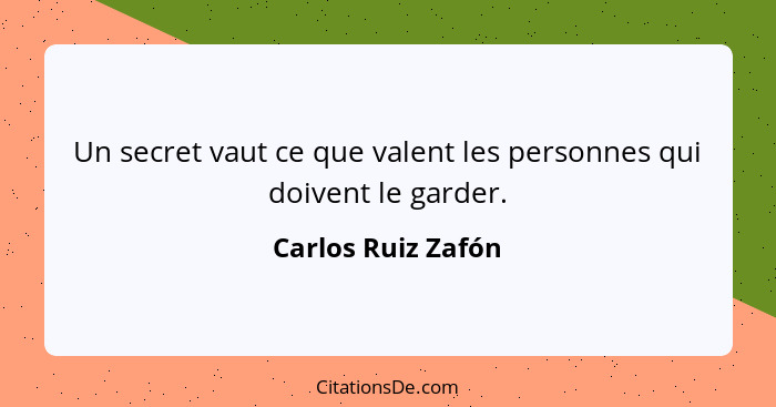 Un secret vaut ce que valent les personnes qui doivent le garder.... - Carlos Ruiz Zafón