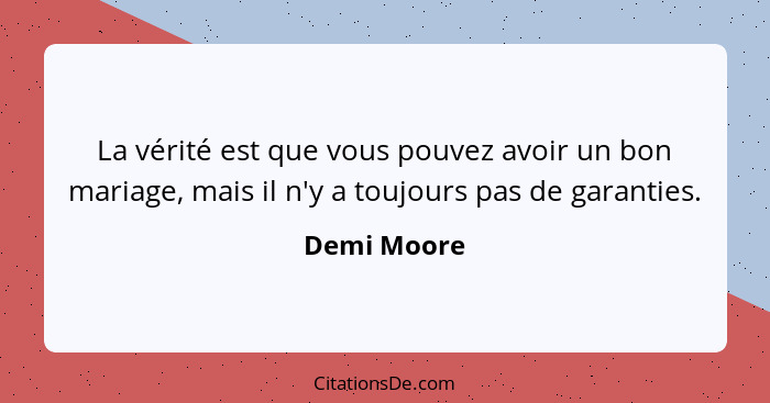 La vérité est que vous pouvez avoir un bon mariage, mais il n'y a toujours pas de garanties.... - Demi Moore