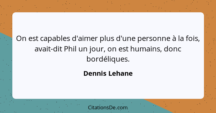 On est capables d'aimer plus d'une personne à la fois, avait-dit Phil un jour, on est humains, donc bordéliques.... - Dennis Lehane