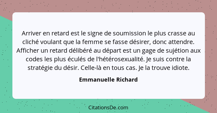 Arriver en retard est le signe de soumission le plus crasse au cliché voulant que la femme se fasse désirer, donc attendre. Affic... - Emmanuelle Richard