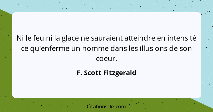 Ni le feu ni la glace ne sauraient atteindre en intensité ce qu'enferme un homme dans les illusions de son coeur.... - F. Scott Fitzgerald