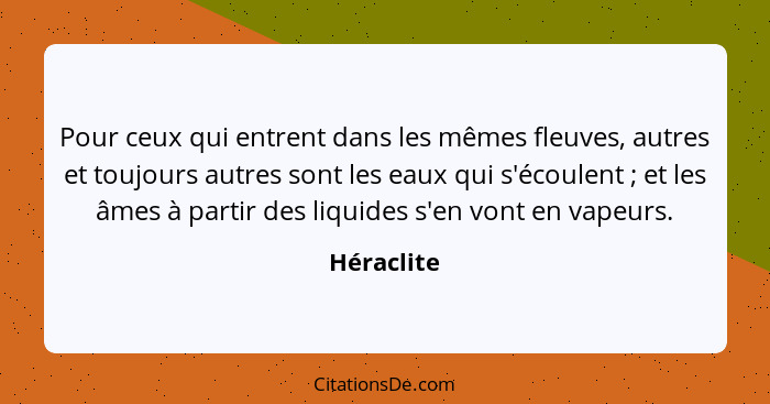 Pour ceux qui entrent dans les mêmes fleuves, autres et toujours autres sont les eaux qui s'écoulent ; et les âmes à partir des liqui... - Héraclite