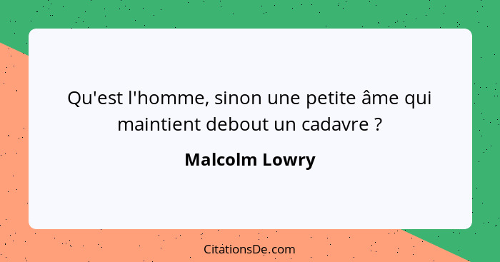 Qu'est l'homme, sinon une petite âme qui maintient debout un cadavre ?... - Malcolm Lowry