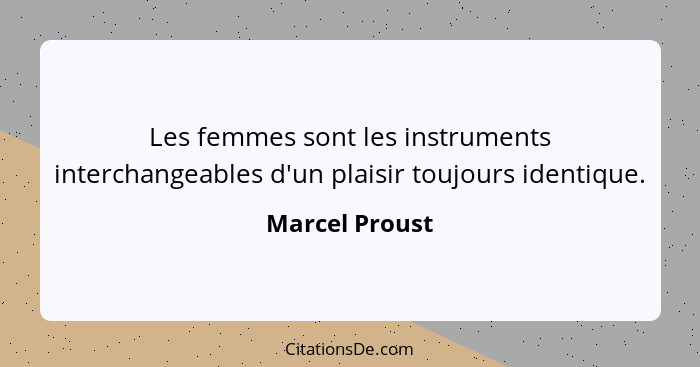 Les femmes sont les instruments interchangeables d'un plaisir toujours identique.... - Marcel Proust