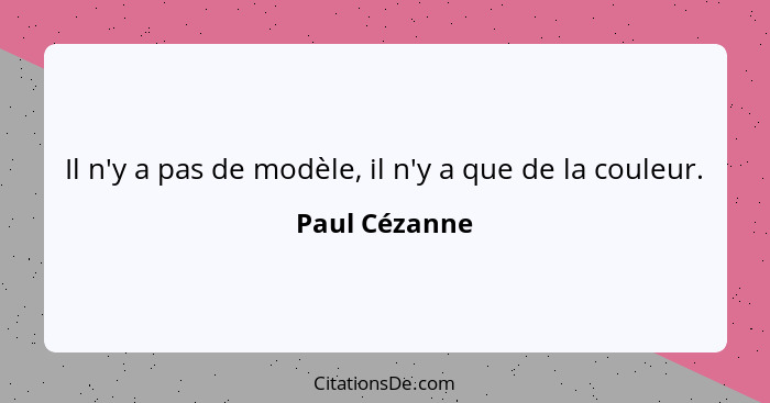 Il n'y a pas de modèle, il n'y a que de la couleur.... - Paul Cézanne