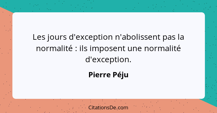 Les jours d'exception n'abolissent pas la normalité : ils imposent une normalité d'exception.... - Pierre Péju