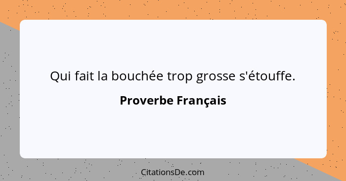 Qui fait la bouchée trop grosse s'étouffe.... - Proverbe Français