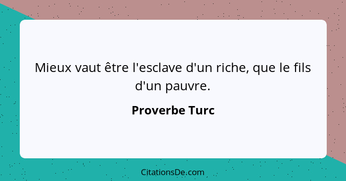 Mieux vaut être l'esclave d'un riche, que le fils d'un pauvre.... - Proverbe Turc