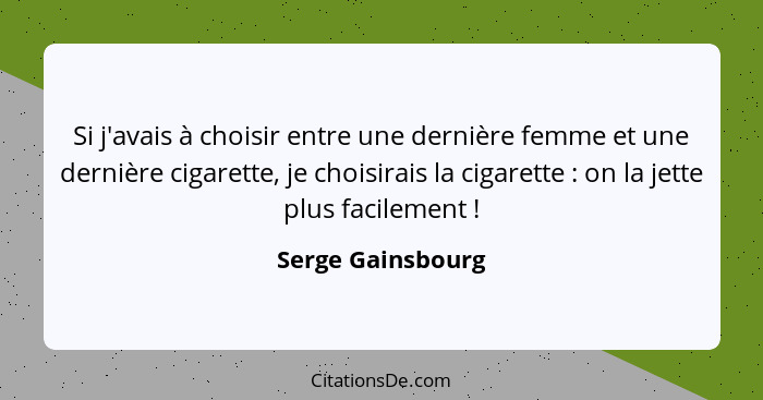 Si j'avais à choisir entre une dernière femme et une dernière cigarette, je choisirais la cigarette : on la jette plus facilem... - Serge Gainsbourg