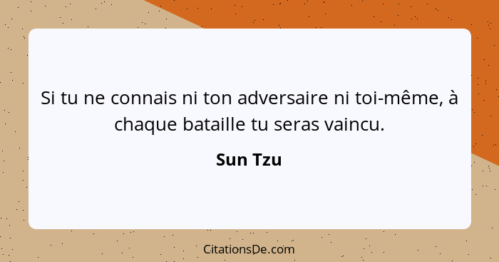 Si tu ne connais ni ton adversaire ni toi-même, à chaque bataille tu seras vaincu.... - Sun Tzu