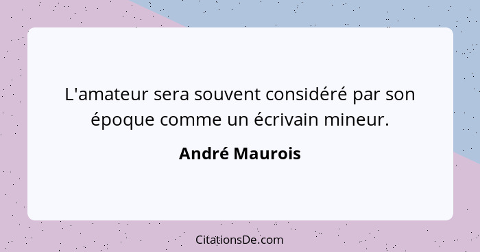 L'amateur sera souvent considéré par son époque comme un écrivain mineur.... - André Maurois