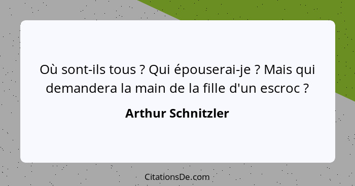 Où sont-ils tous ? Qui épouserai-je ? Mais qui demandera la main de la fille d'un escroc ?... - Arthur Schnitzler