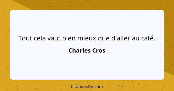 Tout cela vaut bien mieux que d'aller au café.... - Charles Cros