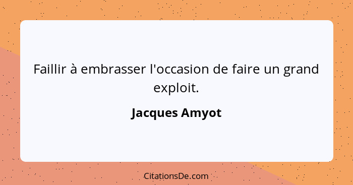 Faillir à embrasser l'occasion de faire un grand exploit.... - Jacques Amyot