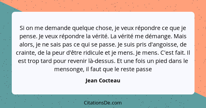 Si on me demande quelque chose, je veux répondre ce que je pense. Je veux répondre la vérité. La vérité me démange. Mais alors, je ne s... - Jean Cocteau