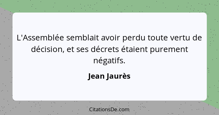 L'Assemblée semblait avoir perdu toute vertu de décision, et ses décrets étaient purement négatifs.... - Jean Jaurès