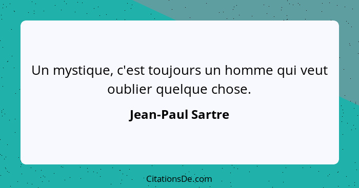 Un mystique, c'est toujours un homme qui veut oublier quelque chose.... - Jean-Paul Sartre