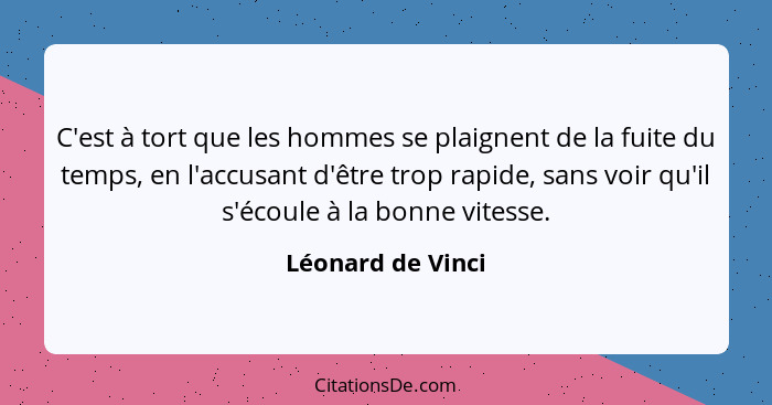 C'est à tort que les hommes se plaignent de la fuite du temps, en l'accusant d'être trop rapide, sans voir qu'il s'écoule à la bonn... - Léonard de Vinci