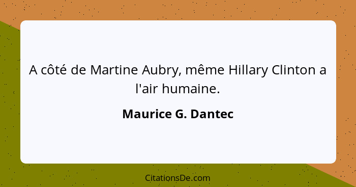 A côté de Martine Aubry, même Hillary Clinton a l'air humaine.... - Maurice G. Dantec