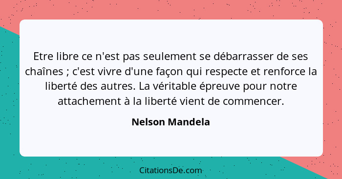 Etre libre ce n'est pas seulement se débarrasser de ses chaînes ; c'est vivre d'une façon qui respecte et renforce la liberté de... - Nelson Mandela