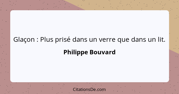 Glaçon : Plus prisé dans un verre que dans un lit.... - Philippe Bouvard