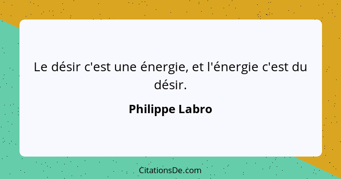 Le désir c'est une énergie, et l'énergie c'est du désir.... - Philippe Labro
