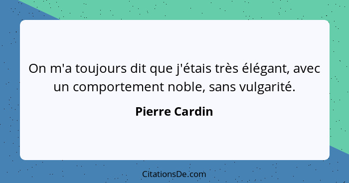 On m'a toujours dit que j'étais très élégant, avec un comportement noble, sans vulgarité.... - Pierre Cardin