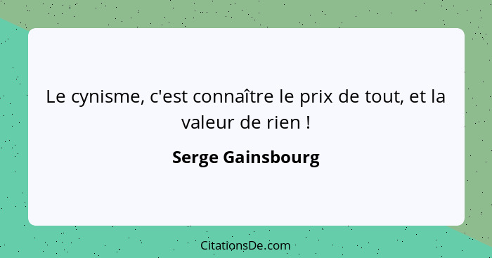 Le cynisme, c'est connaître le prix de tout, et la valeur de rien !... - Serge Gainsbourg